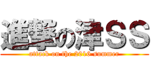 進撃の津ＳＳ (attack on the 2016 summer)