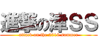 進撃の津ＳＳ (attack on the 2016 summer)