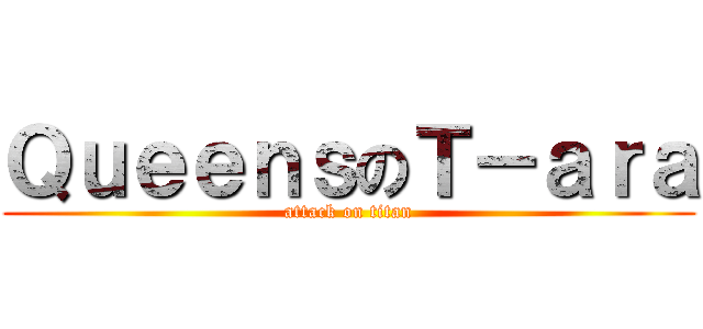 ＱｕｅｅｎｓのＴ－ａｒａ (attack on titan)
