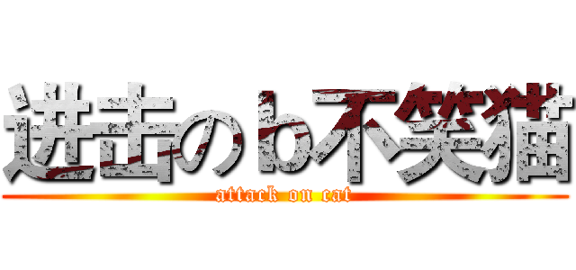 进击のｂ不笑猫 (attack on cat)