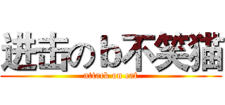 进击のｂ不笑猫 (attack on cat)