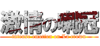 激情の喇冠 (intense emotion on La crown)