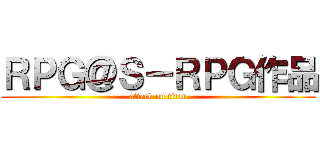 ＲＰＧ＠Ｓ－ＲＰＧ作品 (attack on titan)