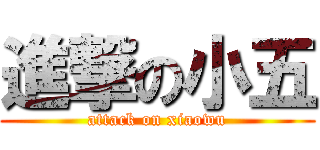 進撃の小五 (attack on xiaowu)