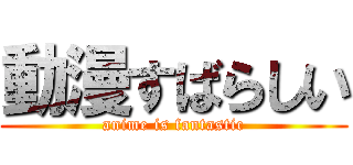 動漫すばらしい (anime is fantastic)