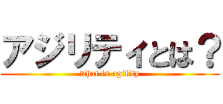 アジリティとは？ (what is agility)