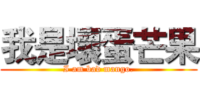 我是壞蛋芒果 (I am bad mango.)