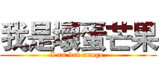 我是壞蛋芒果 (I am bad mango.)