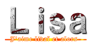 Ｌｉｓａ (J'aime livaï et alors )