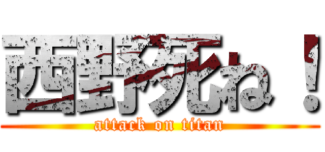 西野死ね！ (attack on titan)