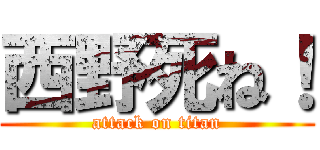 西野死ね！ (attack on titan)
