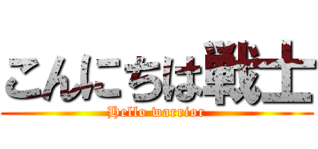 こんにちは戦士 (Hello warrior)