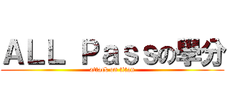 ＡＬＬ Ｐａｓｓの學分 (attack on titan)