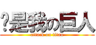 你是我の巨人 (attack on titan)