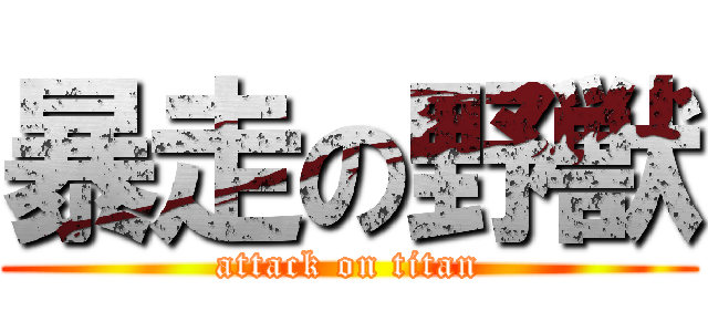 暴走の野獣 (attack on titan)