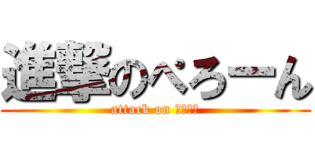 進撃のぺろーん (attack on ぺろーん)