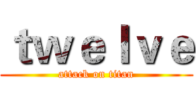 ｔｗｅｌｖｅ (attack on titan)