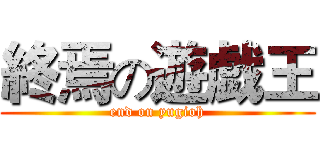 終焉の遊戯王 (end on yugioh)