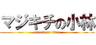 マジキチの小林 (attack on titan)