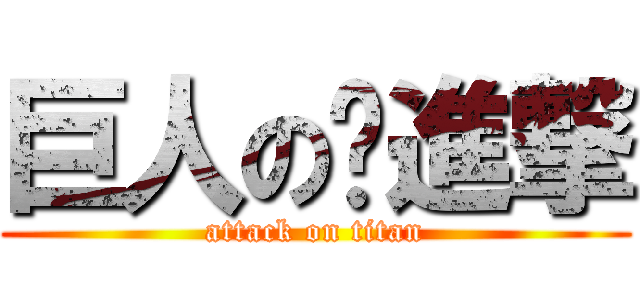 巨人の喔進撃 (attack on titan)