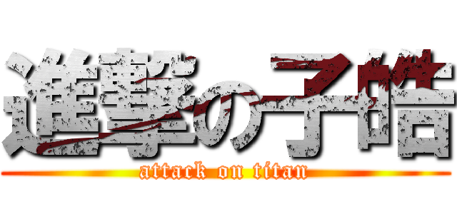 進撃の子皓 (attack on titan)