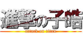 進撃の子皓 (attack on titan)