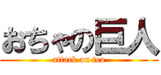おちゃの巨人 (attack on tea)