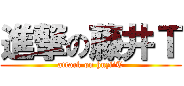 進撃の藤井Ｔ (attack on huziiT)