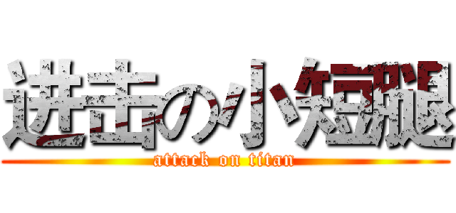 进击の小短腿 (attack on titan)