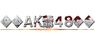 ◆◆ＡＫ爺４８◆◆ (sangokushibattle)