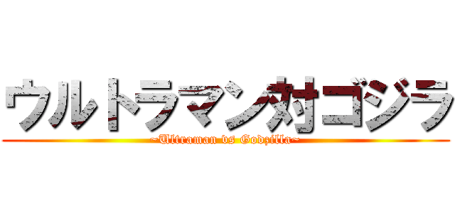 ウルトラマン対ゴジラ (~Ultraman vs Godzilla~)