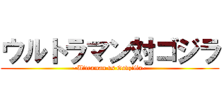 ウルトラマン対ゴジラ (~Ultraman vs Godzilla~)