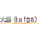 大雅（ｔａｉｇａ） (taiga(taiga))