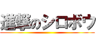 進撃のシロボウ ()