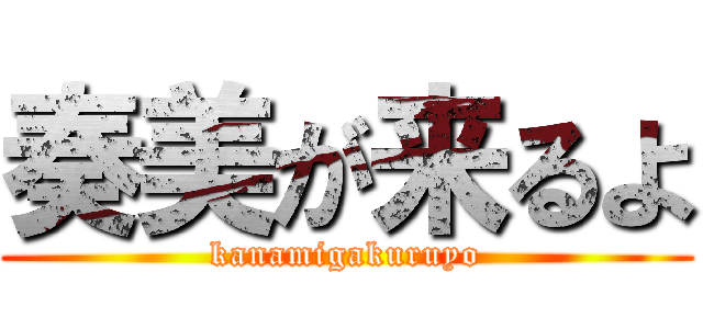 奏美が来るよ (kanamigakuruyo)