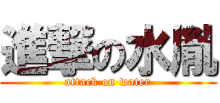 進撃の水胤 (attack on water)