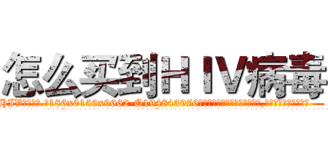 怎么买到ＨＩＶ病毒 (怎么买到HIV病毒【电.话186x0156x9662-Q194843976林氏药业】我们做的是长期生意,靠的是老客户长期支持
参考消息网2月20日报道 韩媒称，“剩女多、离婚率高的城市，房价一定会上涨。”这是中国经济学家金岩石2016年12月参加在上海举行的房地产相关论坛时说的话。
)