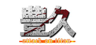 豊久 (attack on titan)