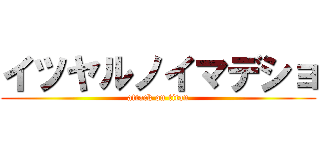 イツヤルノイマデショ (attack on titan)