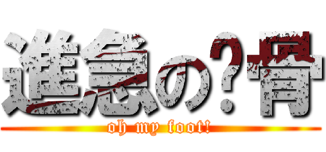 進急の腳骨 (oh my foot!)