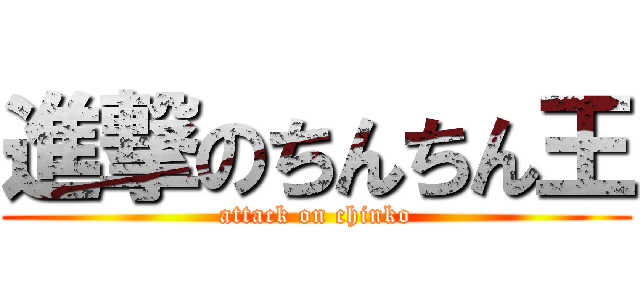 進撃のちんちん王 (attack on chinko)