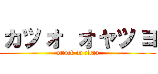 ヵッォ ォャッョ (attack on titan)