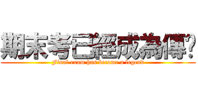 期末考已經成為傳说 (Final exam has become a legend)