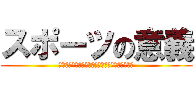 スポーツの意義 (私たちのスポーツライフが社会や未来をかえていく)