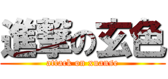 進撃の玄色 (attack on xuanse)