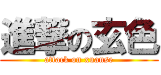 進撃の玄色 (attack on xuanse)