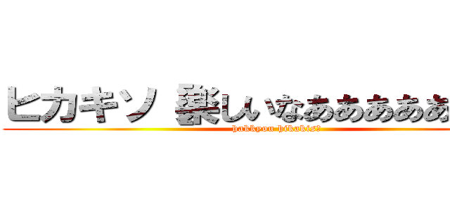 ヒカキソ［楽しいなあああああああ怒 (hakkyou hikakis○)