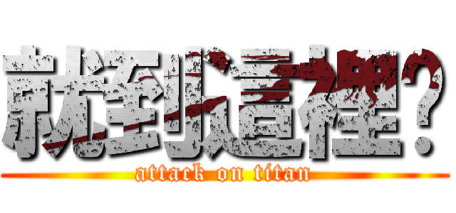 就到這裡吧 (attack on titan)