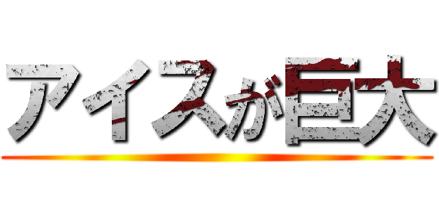 アイスが巨大 ()