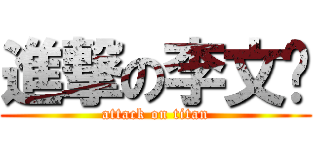 進撃の李文韬 (attack on titan)